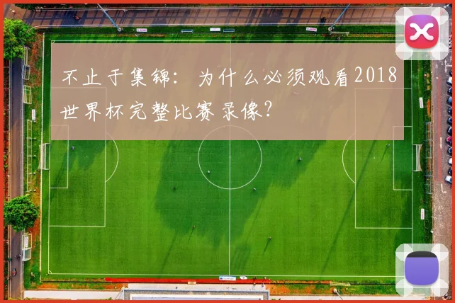 不止于集锦：为什么必须观看2018世界杯完整比赛录像？
