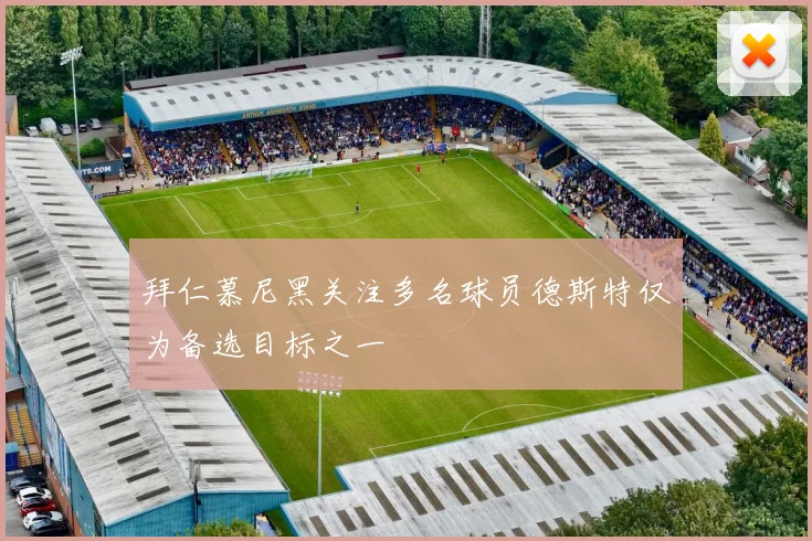 拜仁慕尼黑关注多名球员德斯特仅为备选目标之一