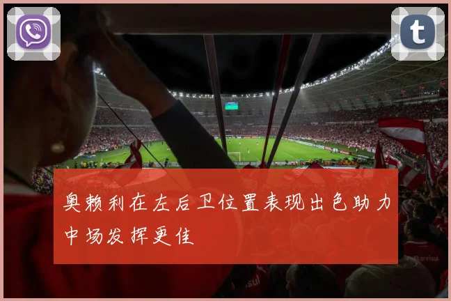 奥赖利在左后卫位置表现出色助力中场发挥更佳