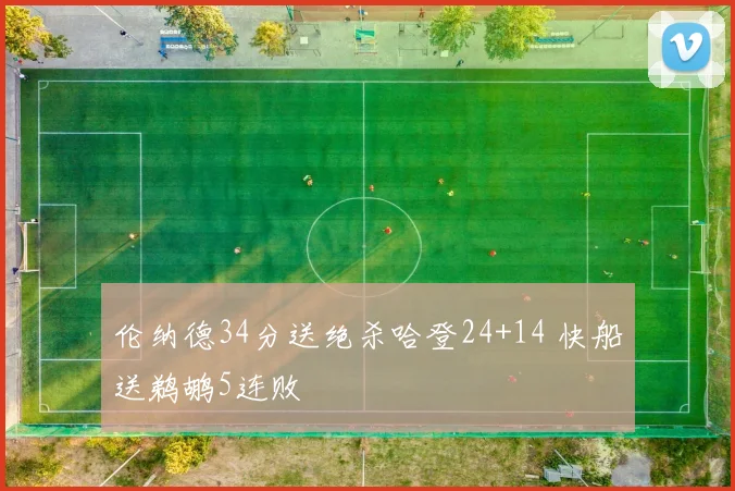 伦纳德34分送绝杀哈登24+14 快船送鹈鹕5连败