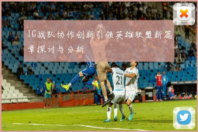 IG战队协作创新引领英雄联盟新篇章探讨与分析